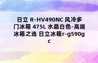 日立 R-HV490NC 风冷多门冰箱 475L 水晶白色-高端冰箱之选 日立冰箱r-g590gc